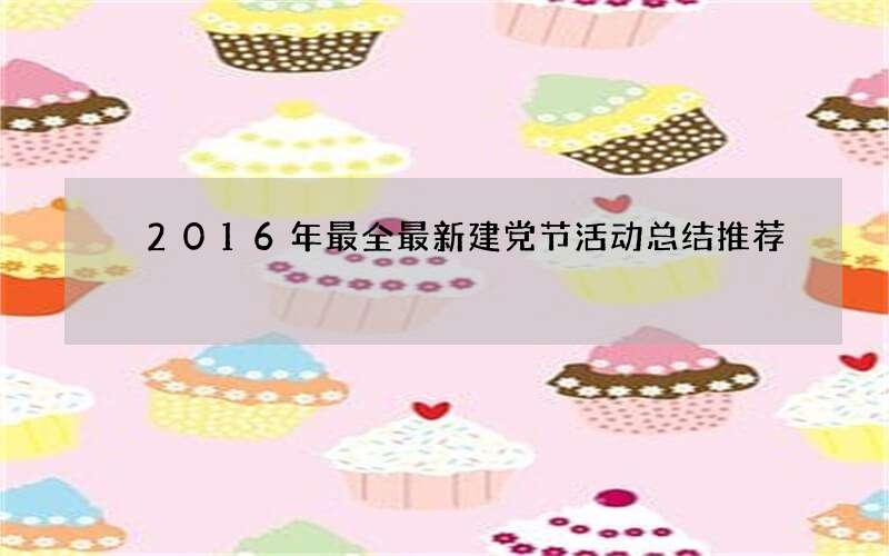 2016年最全最新建党节活动总结推荐